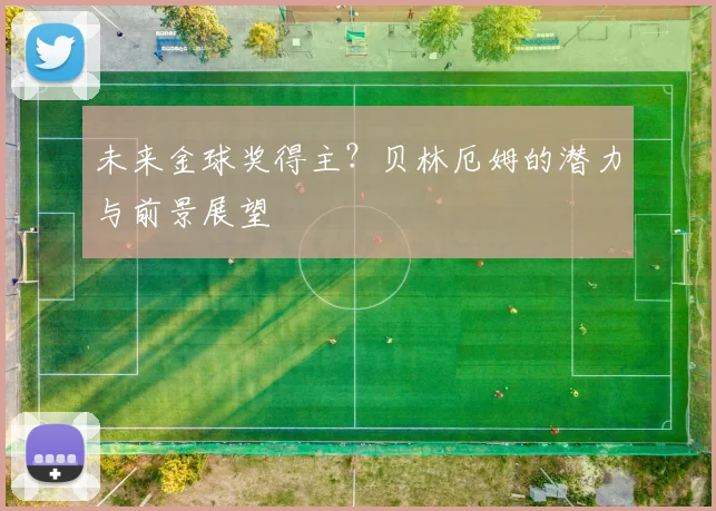 未来金球奖得主?贝林厄姆的潜力与前景展望